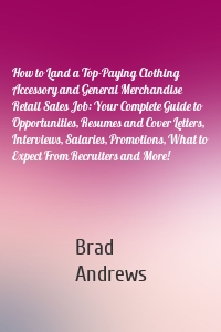 How to Land a Top-Paying Clothing Accessory and General Merchandise Retail Sales Job: Your Complete Guide to Opportunities, Resumes and Cover Letters, Interviews, Salaries, Promotions, What to Expect From Recruiters and More!