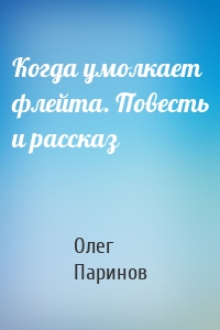 Когда умолкает флейта. Повесть и рассказ