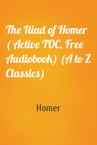 The Iliad of Homer ( Active TOC, Free Audiobook) (A to Z Classics)