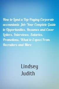 How to Land a Top-Paying Corporate accountants Job: Your Complete Guide to Opportunities, Resumes and Cover Letters, Interviews, Salaries, Promotions, What to Expect From Recruiters and More