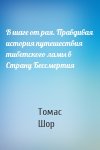 В шаге от рая. Правдивая история путешествия тибетского ламы в Страну Бессмертия