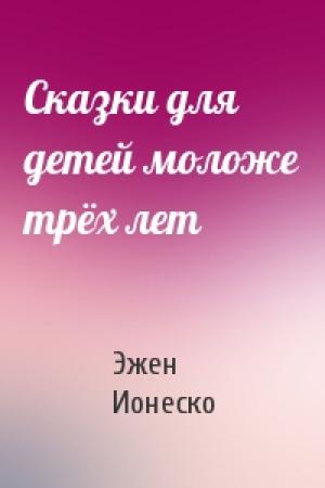 Обложка книги «Сказки для детей моложе трёх лет» — Эжен Ионеско