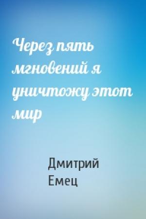 Обложка книги «Через пять мгновений я уничтожу этот мир» — Дмитрий Емец