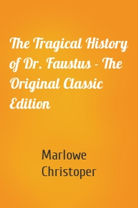 The Tragical History of Dr. Faustus - The Original Classic Edition