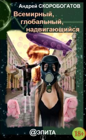 Обложка книги «Всемирный, глобальный, надвигающийся (сборник)» — Андрей Скоробогатов