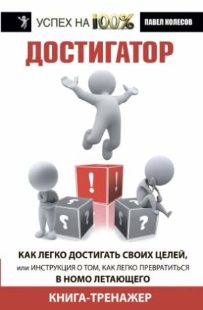 Обложка книги «Достигатор. Как легко достигать своих целей, или Инструкция о том, как легко превратиться в Homo летающего» — Павел Колесов