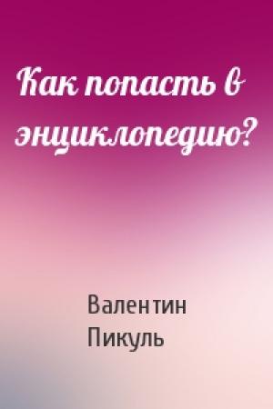 Обложка книги «Как попасть в энциклопедию?» — Валентин Пикуль