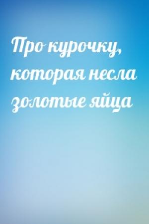 Обложка книги «Про курочку, которая несла золотые яйца»