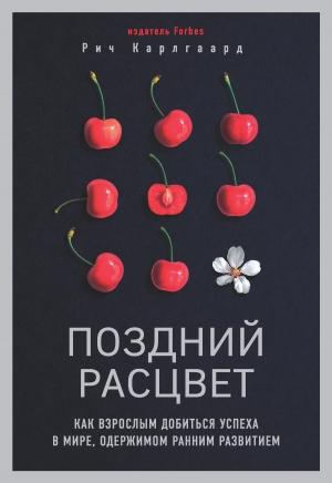 Обложка книги «Поздний расцвет. Как взрослым добиться успеха в мире, одержимом ранним развитием» — Рич Карлгаард