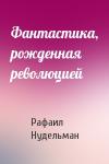 Рафаил Нудельман - Фантастика, рожденная революцией