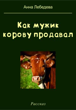 Обложка книги «Как мужик корову продавал» — Анна Лебедева