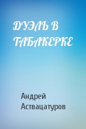 Обложка книги «ДУЭЛЬ В ТАБАКЕРКЕ» — Андрей Аствацатуров