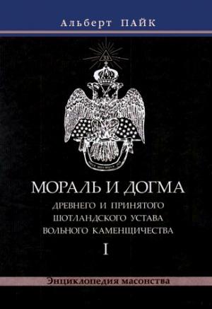 Обложка книги «Мораль и Догма Древнего и Принятого Шотландского Устава Вольного Каменщичества. Том 1» — Альберт Пайк
