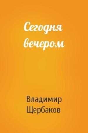 Обложка книги «Сегодня вечером» — Владимир Щербаков