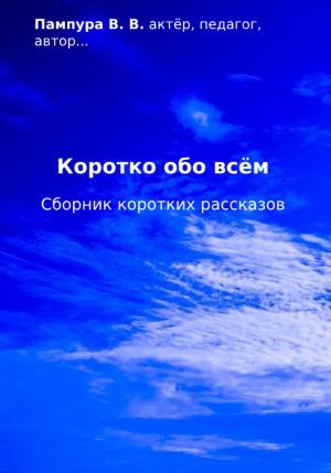 Обложка книги «Коротко обо всём. Сборник коротких рассказов» — Валентин Пампура