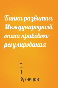 Банки развития. Международный опыт правового регулирования