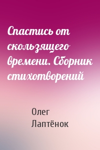 Спастись от скользящего времени. Сборник стихотворений