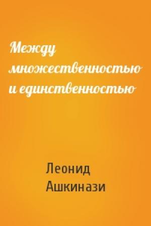 Обложка книги «Между множественностью и единственностью» — Леонид Ашкинази