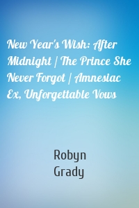 New Year's Wish: After Midnight / The Prince She Never Forgot / Amnesiac Ex, Unforgettable Vows