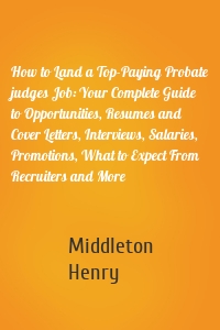 How to Land a Top-Paying Probate judges Job: Your Complete Guide to Opportunities, Resumes and Cover Letters, Interviews, Salaries, Promotions, What to Expect From Recruiters and More