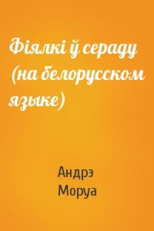 Обложка книги «Фiялкi ў сераду (на белорусском языке)» — Андрэ Моруа