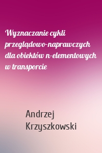 Wyznaczanie cykli przeglądowo-naprawczych dla obiektów n-elementowych w transporcie