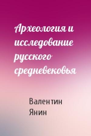 Обложка книги «Археология и исследование русского средневековья» — Валентин Янин