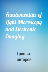 Fundamentals of Light Microscopy and Electronic Imaging