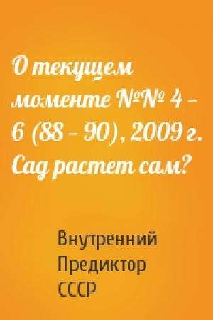 Обложка книги «О текущем моменте №№ 4 — 6 (88 — 90), 2009 г. Сад растет сам?» — Внутренний СССР