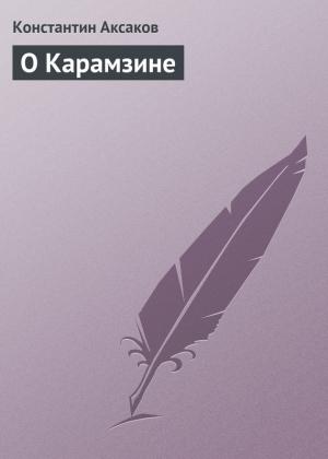 Обложка книги «О Карамзине» — Константин Аксаков