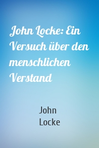 John Locke: Ein Versuch über den menschlichen Verstand