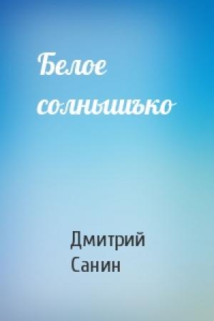 Обложка книги «Белое солнышъко» — Дмитрий Санин