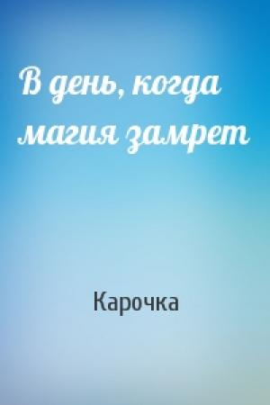 Обложка книги «В день, когда магия замрет» — Карочка