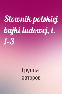 Słownik polskiej bajki ludowej, t. 1–3