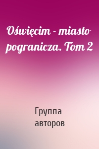 Oświęcim - miasto pogranicza. Tom 2