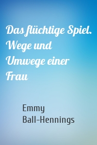 Das flüchtige Spiel. Wege und Umwege einer Frau