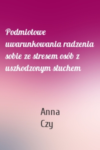 Podmiotowe uwarunkowania radzenia sobie ze stresem osób z uszkodzonym słuchem