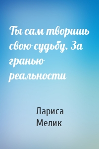 Ты сам творишь свою судьбу. За гранью реальности