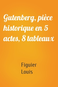 Gutenberg, pièce historique en 5 actes, 8 tableaux
