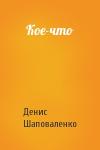 Денис Шаповаленко - Кое-что