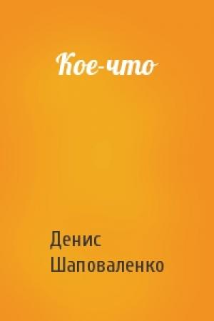 Обложка книги «Кое-что» — Денис Шаповаленко
