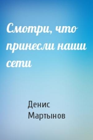 Обложка книги «Смотри, что принесли наши сети» — Денис Мартынов