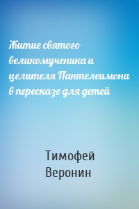 Житие святого великомученика и целителя Пантелеимона в пересказе для детей