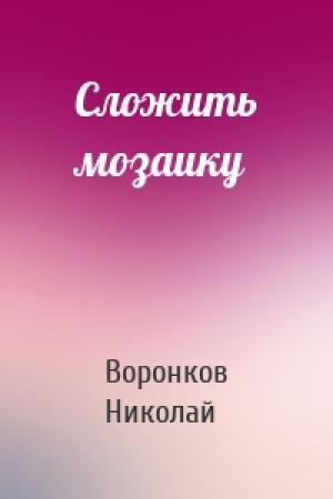 Обложка книги «Сложить мозаику» — Воронков Николай