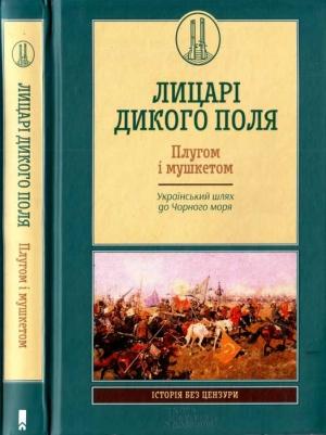Обложка книги «Лицарі Дикого Поля. Плугом і мушкетом. Український шлях до Чорного моря» — Олена Бачинська, Тарас Вінцковський, Владислав Грибовський, Наталя Діанова, Андрій Домановський, Андрій Максим, Максим Майоров, Володимир Маслійчук, Борис Черкас, Олександр Шишко, упоряд. Кирил Галушка