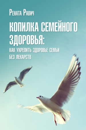 Обложка книги «Копилка семейного здоровья: как укрепить здоровье семьи без лекарств» — Рената Равич
