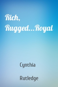 Rich, Rugged...Royal