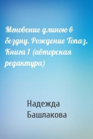Обложка книги «Мгновение длиною в бездну. Рождение Топаз. Книга 1 (авторская редактура)» — Надежда Башлакова