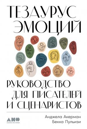 Обложка книги «Тезаурус эмоций. Руководство для писателей и сценаристов» — Бекка Пульизи, Анджела Акерман