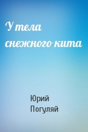 Обложка книги «У тела снежного кита» — Юрий Погуляй
